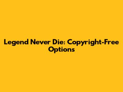 Legend Never Die: Copyright-Free Options