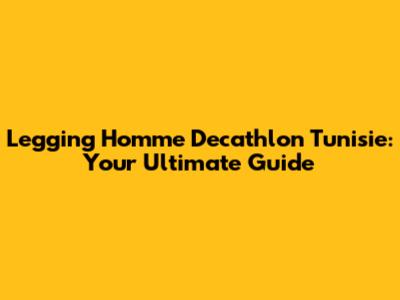 Legging Homme Decathlon Tunisie: Your Ultimate Guide