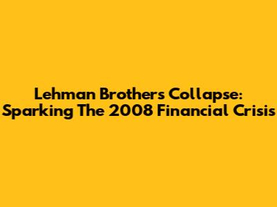 Lehman Brothers' Collapse: Sparking The 2008 Financial Crisis