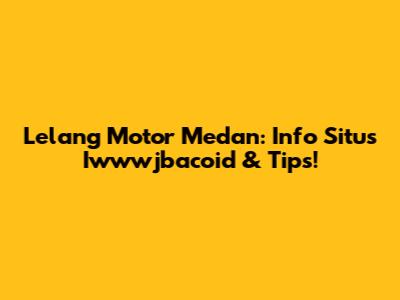 Lelang Motor Medan: Info Situs Iwwwjbacoid & Tips!