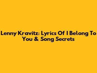 Lenny Kravitz: Lyrics Of 'I Belong To You' & Song Secrets