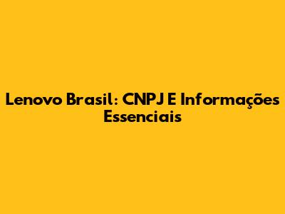 Lenovo Brasil: CNPJ E Informações Essenciais