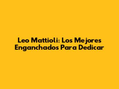 Leo Mattioli: Los Mejores Enganchados Para Dedicar