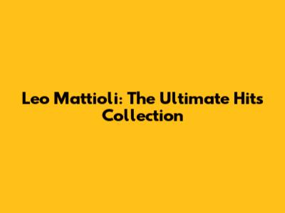 Leo Mattioli: The Ultimate Hits Collection