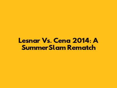 Lesnar Vs. Cena 2014: A SummerSlam Rematch