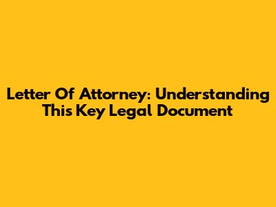 Letter Of Attorney: Understanding This Key Legal Document