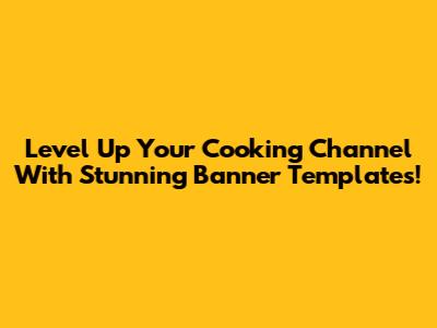 Level Up Your Cooking Channel With Stunning Banner Templates!