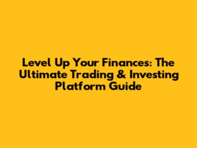 Level Up Your Finances: The Ultimate Trading & Investing Platform Guide