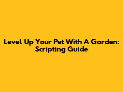 Level Up Your Pet With A Garden: Scripting Guide