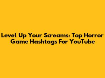 Level Up Your Screams: Top Horror Game Hashtags For YouTube