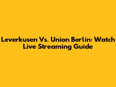 Leverkusen Vs. Union Berlin: Watch Live Streaming Guide
