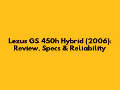Lexus GS 450h Hybrid (2006): Review, Specs & Reliability
