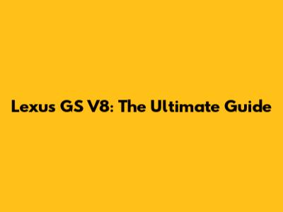 Lexus GS V8: The Ultimate Guide