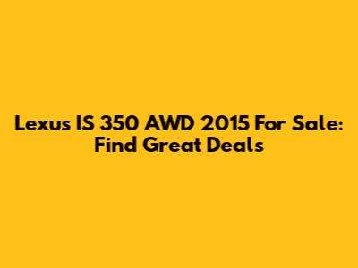 Lexus IS 350 AWD 2015 For Sale: Find Great Deals