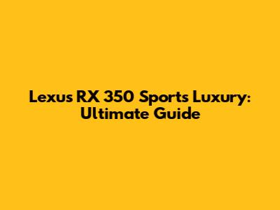 Lexus RX 350 Sports Luxury: Ultimate Guide
