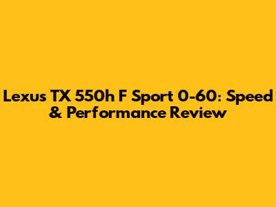 Lexus TX 550h F Sport 0-60: Speed & Performance Review