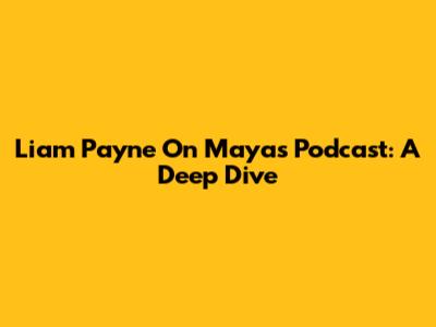 Liam Payne On Maya's Podcast: A Deep Dive