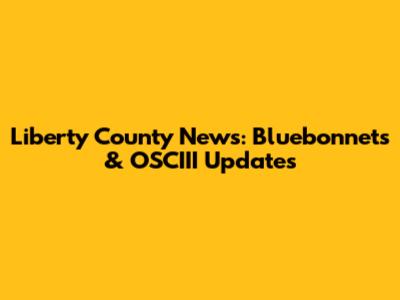Liberty County News: Bluebonnets & OSCIII Updates