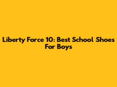 Liberty Force 10: Best School Shoes For Boys