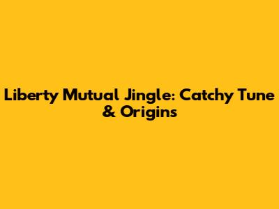 Liberty Mutual Jingle: Catchy Tune & Origins