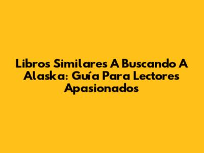 Libros Similares A 'Buscando A Alaska': Guía Para Lectores Apasionados
