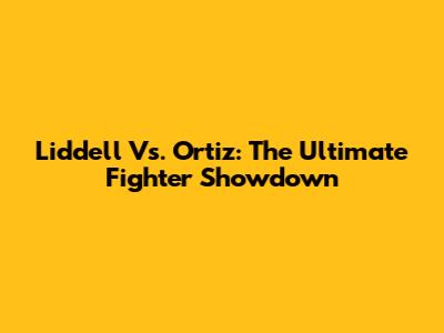 Liddell Vs. Ortiz: The Ultimate Fighter Showdown