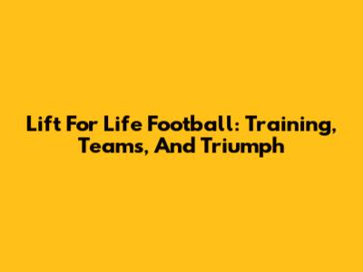 Lift For Life Football: Training, Teams, And Triumph