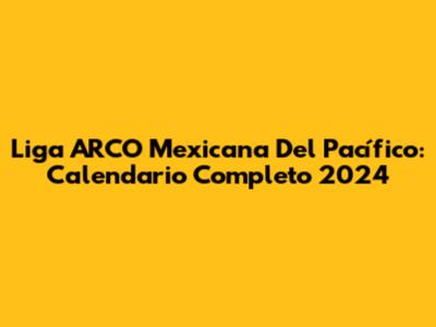 Liga ARCO Mexicana Del Pacífico: Calendario Completo 2024