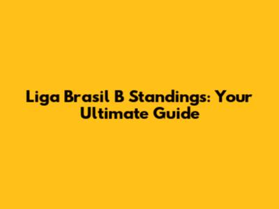 Liga Brasil B Standings: Your Ultimate Guide