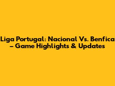 Liga Portugal: Nacional Vs. Benfica – Game Highlights & Updates