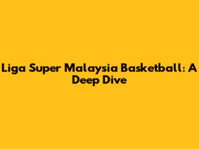 Liga Super Malaysia Basketball: A Deep Dive