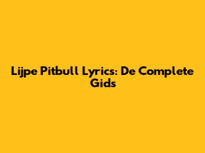 Lijpe Pitbull Lyrics: De Complete Gids