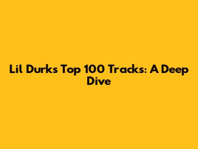 Lil Durk's Top 100 Tracks: A Deep Dive