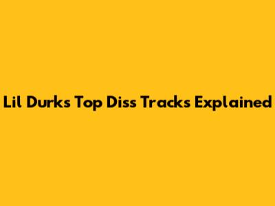 Lil Durk's Top Diss Tracks Explained