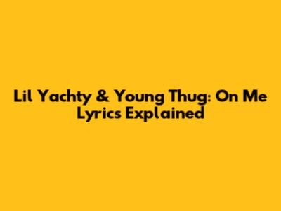 Lil Yachty & Young Thug: "On Me" Lyrics Explained