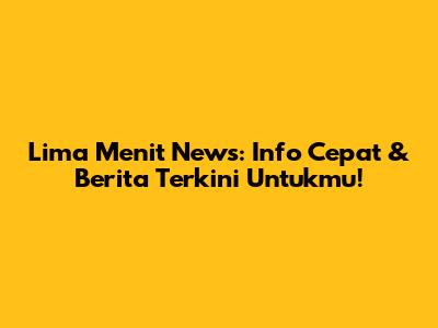 Lima Menit News: Info Cepat & Berita Terkini Untukmu!