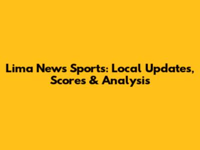 Lima News Sports: Local Updates, Scores & Analysis