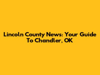 Lincoln County News: Your Guide To Chandler, OK
