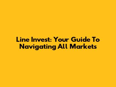 Line Invest: Your Guide To Navigating All Markets