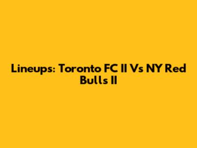 Lineups: Toronto FC II Vs NY Red Bulls II