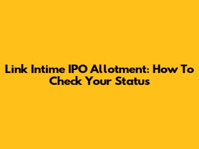 Link Intime IPO Allotment: How To Check Your Status