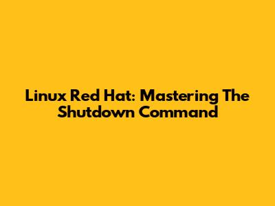 Linux Red Hat: Mastering The Shutdown Command