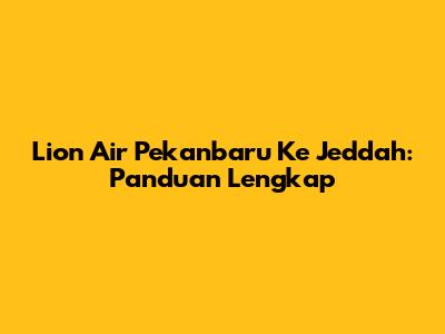 Lion Air Pekanbaru Ke Jeddah: Panduan Lengkap