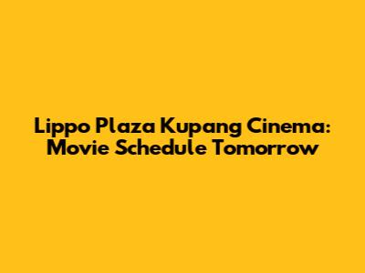 Lippo Plaza Kupang Cinema: Movie Schedule Tomorrow