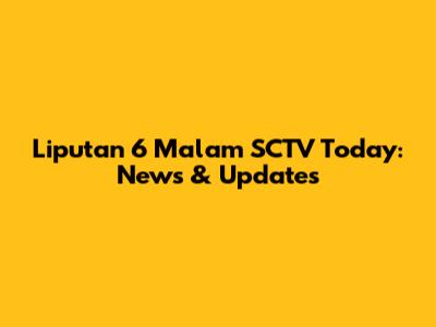Liputan 6 Malam SCTV Today: News & Updates