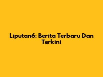 Liputan6: Berita Terbaru Dan Terkini