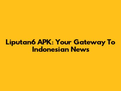 Liputan6 APK: Your Gateway To Indonesian News