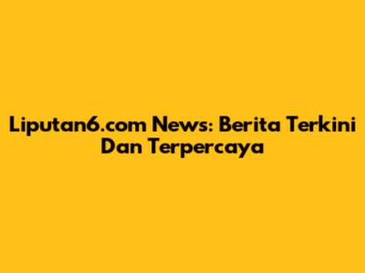 Liputan6.com News: Berita Terkini Dan Terpercaya