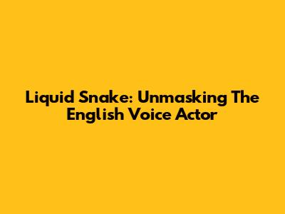 Liquid Snake: Unmasking The English Voice Actor