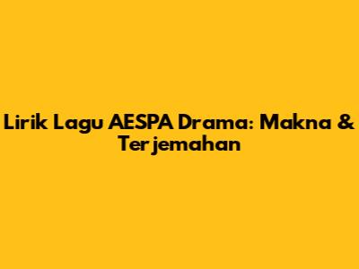 Lirik Lagu AESPA 'Drama': Makna & Terjemahan